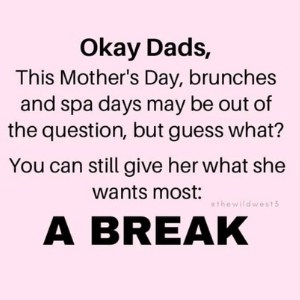 funny meme about dad giving moms a break for Mother's Day because that's what they really want.