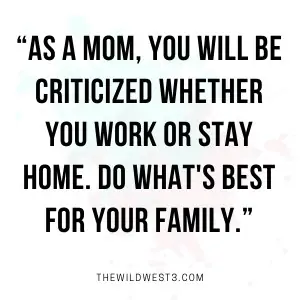"As a mom, you will be criticized whether you work or stay home. Do what's best for your family."