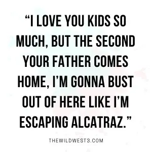 Quote about how stay at home moms can't wait to escape the house