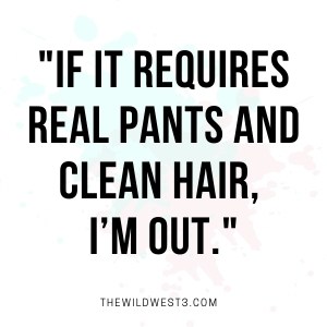 "If it requires pants and clean hair, I'm out"